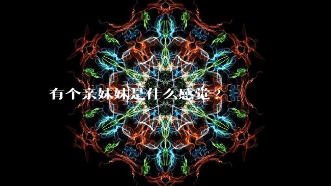 有个亲妹妹是什么感觉?