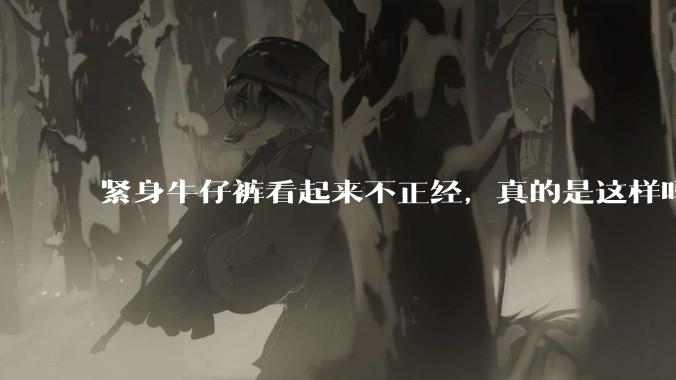 紧身牛仔裤看起来不正经，真的是这样吗？