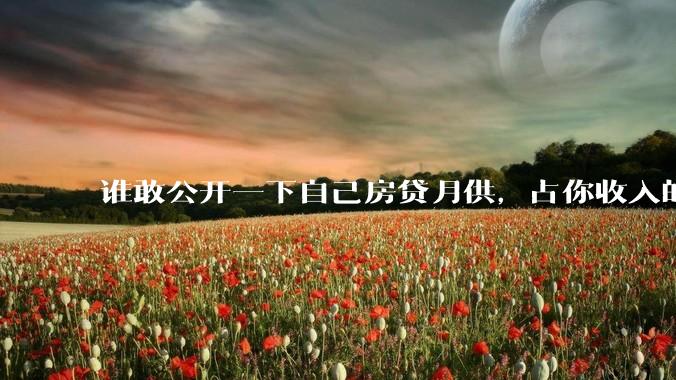 谁敢公开一下自己房贷月供，占你收入的多少？对你生活影响大吗？